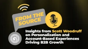 From the Source Insights from Scott Woodruff on Personalization and Account-Based Experiences Driving B2B Growth