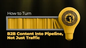 How to Turn B2B Content Into Pipeline, Not Just Traffic